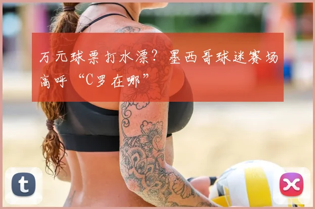 万元球票打水漂？墨西哥球迷赛场高呼“C罗在哪”