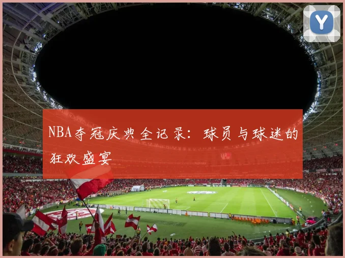 NBA夺冠庆典全记录：球员与球迷的狂欢盛宴