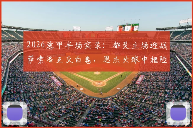 2026意甲半场实录：都灵主场迎战萨索洛互交白卷，恩杰头球中框险破门，最终比分0-0