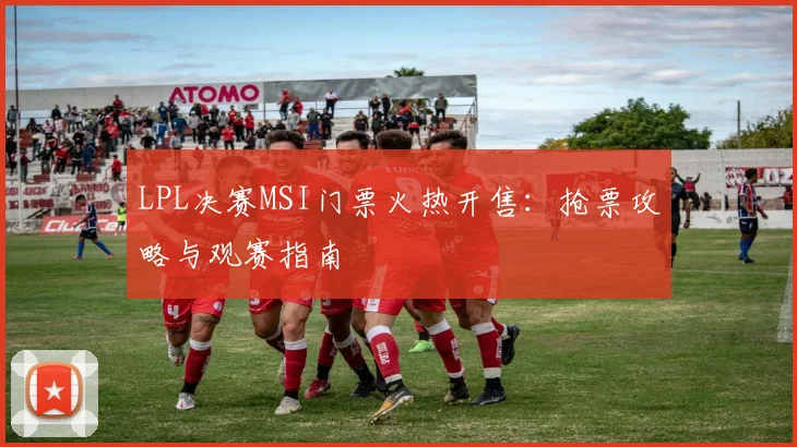 LPL决赛MSI门票火热开售：抢票攻略与观赛指南