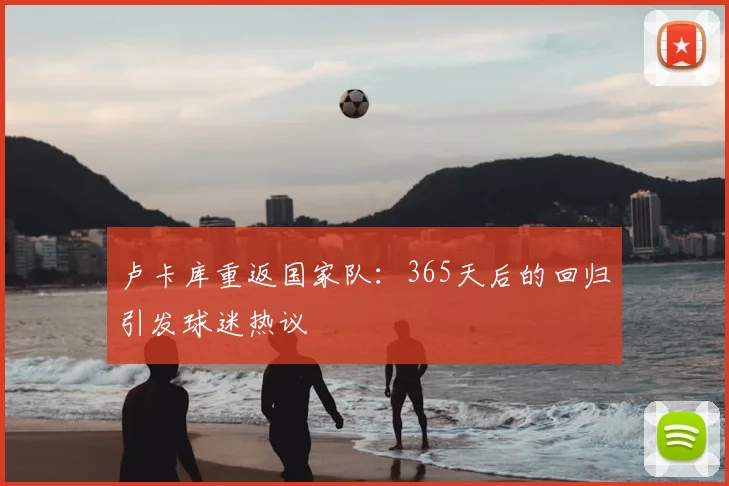 卢卡库重返国家队：365天后的回归引发球迷热议