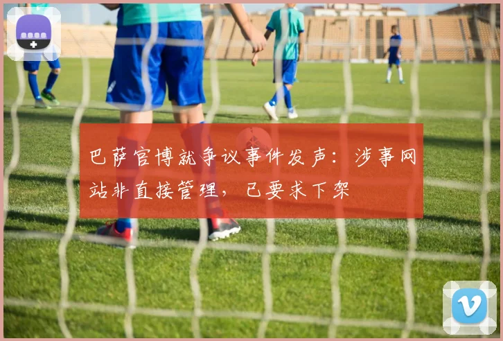 巴萨官博就争议事件发声：涉事网站非直接管理，已要求下架